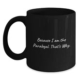 Paralegal Humor Funny Quote Gifts from Friends for Paralegal Birthday Unique Mugs, Black Coffee Mug with Because I Am The Paralegal. That's Why. - Main